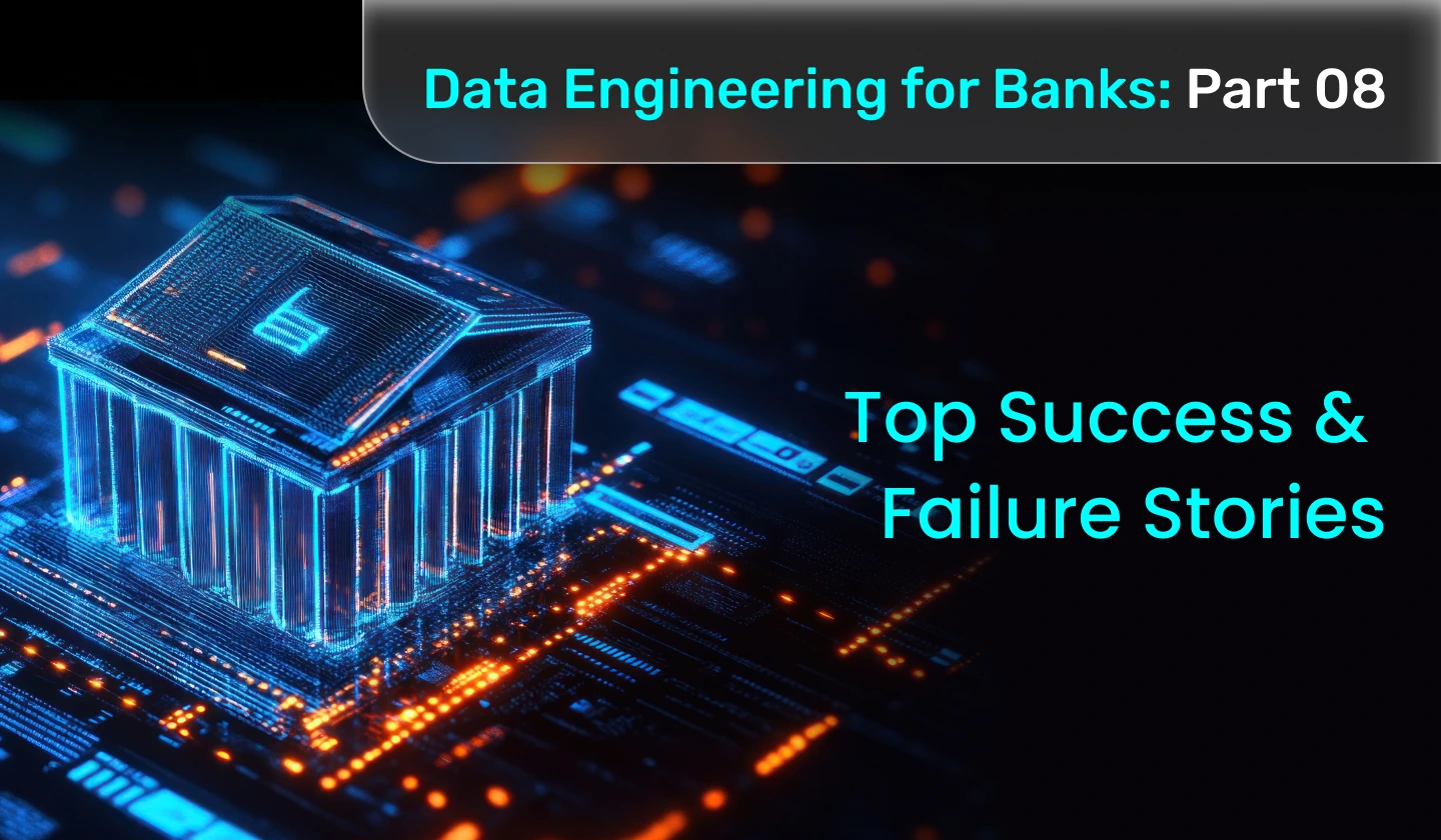 Data Engineering for Banks Top Success and Failure Stories